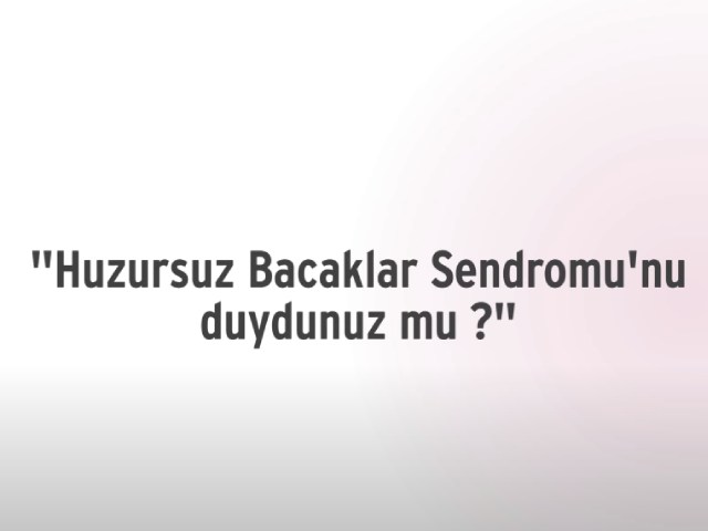 ''Huzursuz Bacak Sendromu'nu duydunuz mu '' - 1